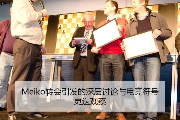 Meiko转会引发的深层讨论与电竞符号更迭观察
